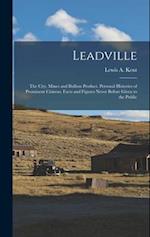 Leadville: The City. Mines and Bullion Product. Personal Histories of Prominent Citizens. Facts and Figures Never Before Given to the Public 