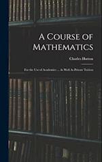 A Course of Mathematics: For the Use of Academies ... As Well As Private Tuition 
