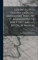 Los Incas, Ó La Destrucción Del Imperio Del Perú, [By J.F. Marmontel] Tr. Por F. De Cabello, Ed. De J.R. Masson