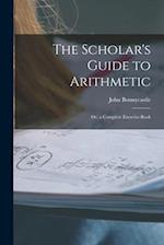 The Scholar's Guide to Arithmetic: Or, a Complete Exercise-Book 
