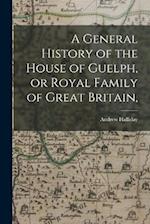 A General History of the House of Guelph, or Royal Family of Great Britain, 