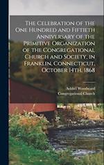The Celebration of the one Hundred and Fiftieth Anniversary of the Primitive Organization of the Congregational Church and Society, in Franklin, Conne