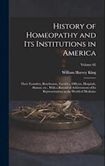 History of Homeopathy and its Institutions in America; Their Founders, Benefactors, Faculties, Officers, Hospitals, Alumni, etc., With a Record of Ach