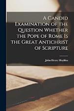 A Candid Examination of the Question Whether the Pope of Rome Is the Great Antichrist of Scripture 