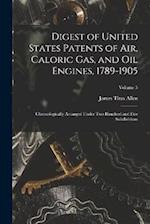 Digest of United States Patents of Air, Caloric Gas, and Oil Engines, 1789-1905: Chronologically Arranged Under Two Hundred and Five Subdivisions; Vol