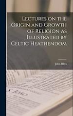 Lectures on the Origin and Growth of Religion as Illustrated by Celtic Heathendom 