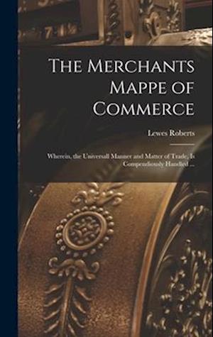 The Merchants Mappe of Commerce: Wherein, the Universall Manner and Matter of Trade, is Compendiously Handled ...