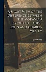 A Short View of the Difference Between the Moravian Brethren ... and ... John and Charles Wesley 