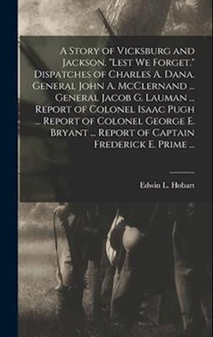 A Story of Vicksburg and Jackson. "Lest we Forget." Dispatches of Charles A. Dana. General John A. McClernand ... General Jacob G. Lauman ... Report o