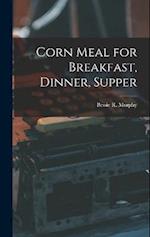 Corn Meal for Breakfast, Dinner, Supper 