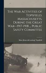 The war Activities of Topsfield, Massachusetts, During the Great War--1917-1918 ... Public Safety Committee 