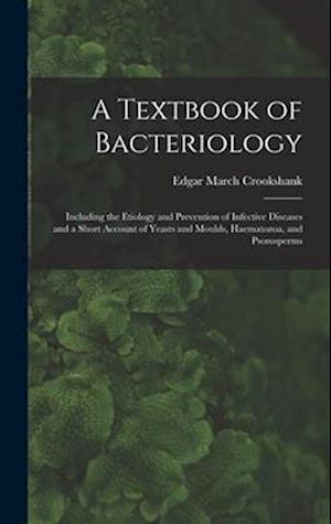 A Textbook of Bacteriology: Including the Etiology and Prevention of Infective Diseases and a Short Account of Yeasts and Moulds, Haematozoa, and Psor