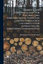 Lehrbuch der Forstwirtschaft für Waldbau-und Försterschulen, sowie zum ersten forstlichen unterrichte für Aspiranten des Forstverwaltungsdienstes