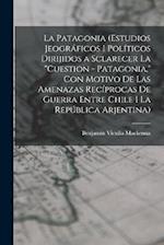 La Patagonia (estudios jeográficos i políticos dirijidos a sclarecer la cuestion - Patagonia, con motivo de las amenazas recíprocas de guerra entre Ch
