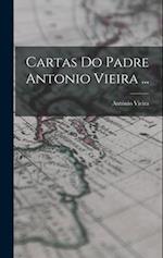 Cartas Do Padre Antonio Vieira ...