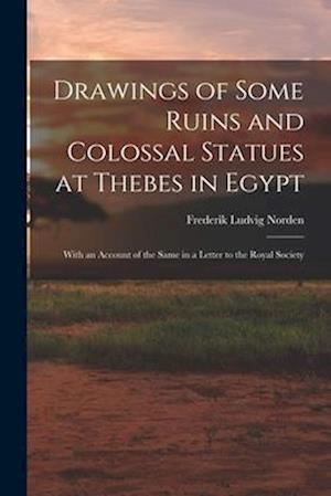 Drawings of Some Ruins and Colossal Statues at Thebes in Egypt: With an Account of the Same in a Letter to the Royal Society