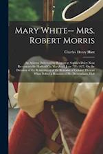 Mary White-- Mrs. Robert Morris: An Address Delivered by Request at Sophia's Dairy Near Perrymansville Harford Co. Maryland, June 7Th 1877, On the Occ