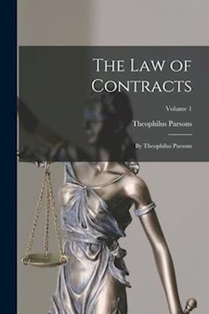 The Law of Contracts: By Theophilus Parsons; Volume 1
