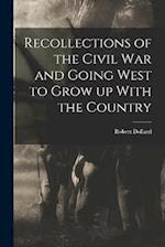 Recollections of the Civil war and Going West to Grow up With the Country 