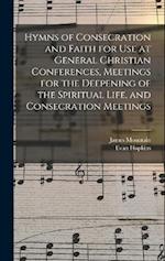 Hymns of Consecration and Faith for use at General Christian Conferences, Meetings for the Deepening of the Spiritual Life, and Consecration Meetings 