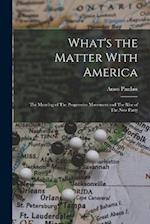 What's the Matter With America: The Meaning of The Progressive Movement and The Rise of The new Party 