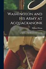 Washington and his Army at Acquackanonk: An Incident of the Retreat of 'seventy-six 