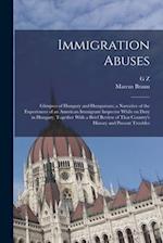 Immigration Abuses; Glimpses of Hungary and Hungarians; a Narrative of the Experiences of an American Immigrant Inspector While on Duty in Hungary, To
