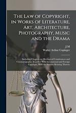 The law of Copyright, in Works of Literature, art, Architecture, Photography, Music and the Drama: Including Chapters on Mechanical Contrivances and C