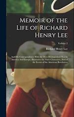 Memoir of the Life of Richard Henry Lee: And his Correspondence With the Most Distinguished men in America And Europe, Illustrative for Their Characte
