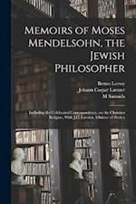 Memoirs of Moses Mendelsohn, the Jewish Philosopher; Including the Celebrated Correspondence, on the Christian Religion, With J.C. Lavater, Minister o