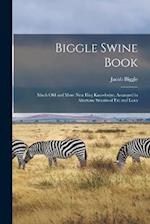 Biggle Swine Book: Much old and More new hog Knowledge, Arranged in Alternate Streaks of fat and Lean 