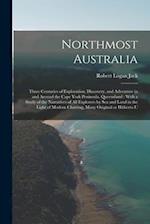 Northmost Australia: Three Centuries of Exploration, Discovery, and Adventure in and Around the Cape York Peninsula, Queensland : With a Study of the 