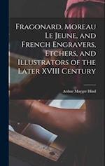 Fragonard, Moreau le Jeune, and French Engravers, Etchers, and Illustrators of the Later XVIII Century 