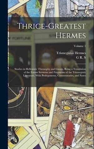 Thrice-greatest Hermes; Studies in Hellenistic Theosophy and Gnosis, Being a Translation of the Extant Sermons and Fragments of the Trismegistic Liter