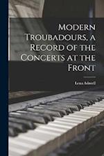 Modern Troubadours, a Record of the Concerts at the Front 