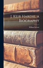 J. Keir Hardie, a Biography 
