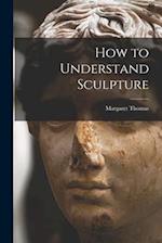 How to Understand Sculpture 