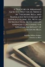 A Tragedie of Abraham's Sacrifice Written in French by Theodore Beza, and Translated Into English by Arthur Golding. Ed., With an Introduction, Notes 