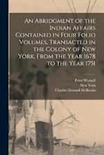 An Abridgment of the Indian Affairs Contained in Four Folio Volumes, Transacted in the Colony of New York, From the Year 1678 to the Year 1751 