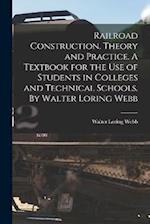 Railroad Construction. Theory and Practice. A Textbook for the use of Students in Colleges and Technical Schools. By Walter Loring Webb 