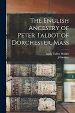 The English Ancestry of Peter Talbot of Dorchester, Mass 