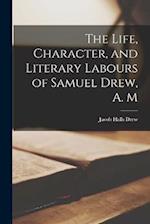 The Life, Character, and Literary Labours of Samuel Drew, A. M 