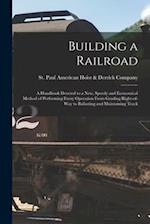 Building a Railroad; a Handbook Devoted to a new, Speedy and Economical Method of Performing Every Operation From Grading Right-of-way to Ballasting a