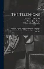 The Telephone: A Lecture Entitled, Researches in Electric Telephony : Delivered Before the Society of Telegraph Engineers, October 31st, 1877 