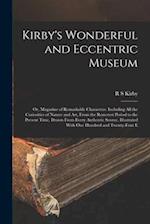 Kirby's Wonderful and Eccentric Museum; or, Magazine of Remarkable Characters. Including all the Curiosities of Nature and art, From the Remotest Peri