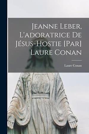 Jeanne Leber, l'adoratrice de Jésus-Hostie [par] Laure Conan