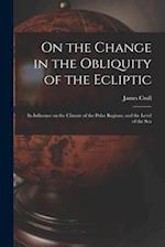 On the Change in the Obliquity of the Ecliptic: Its Influence on the Climate of the Polar Regions, and the Level of the Sea 