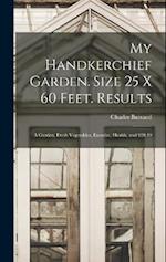 My Handkerchief Garden. Size 25 x 60 Feet. Results: A Garden, Fresh Vegetables, Exercise, Health, and $20.49 