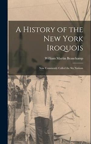 A History of the New York Iroquois: Now Commonly Called the Six Nations