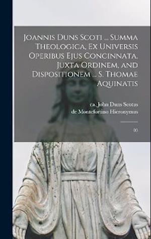 Joannis Duns Scoti ... summa theologica, ex universis operibus ejus concinnata, juxta ordinem, and dispositionem ... S. Thomae Aquinatis